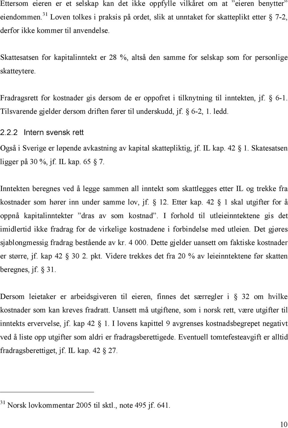 Skattesatsen for kapitalinntekt er 28 %, altså den samme for selskap som for personlige skatteytere. Fradragsrett for kostnader gis dersom de er oppofret i tilknytning til inntekten, jf. 6-1.