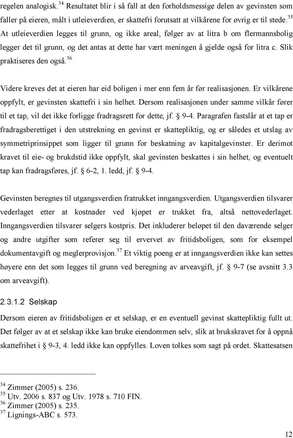 Slik praktiseres den også. 36 Videre kreves det at eieren har eid boligen i mer enn fem år før realisasjonen. Er vilkårene oppfylt, er gevinsten skattefri i sin helhet.