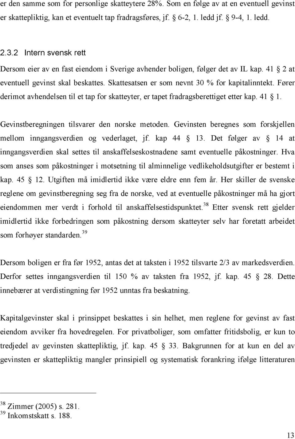 Fører derimot avhendelsen til et tap for skatteyter, er tapet fradragsberettiget etter kap. 41 1. Gevinstberegningen tilsvarer den norske metoden.