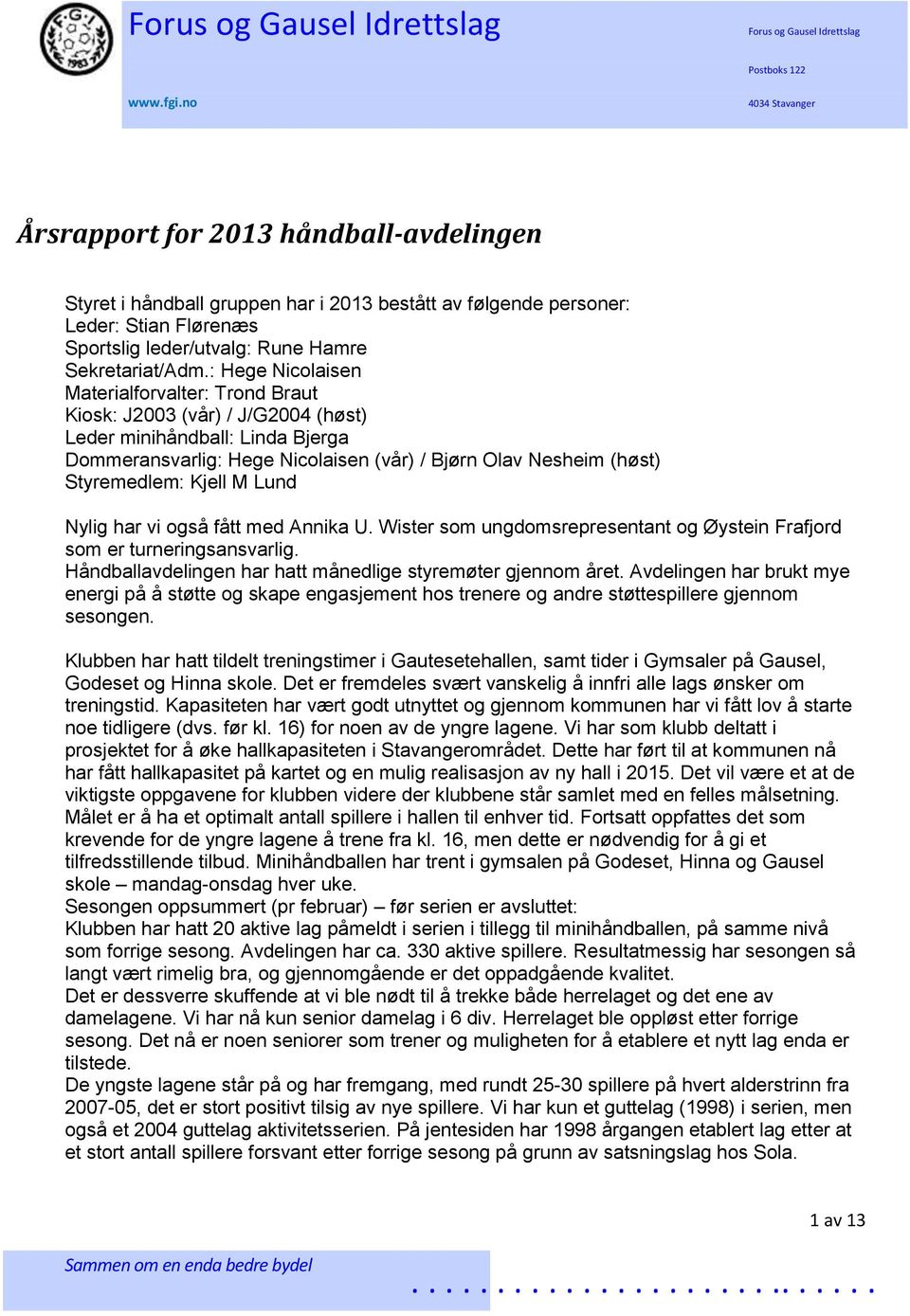 Kjell M Lund Nylig har vi også fått med Annika U. Wister som ungdomsrepresentant og Øystein Frafjord som er turneringsansvarlig. Håndballavdelingen har hatt månedlige styremøter gjennom året.