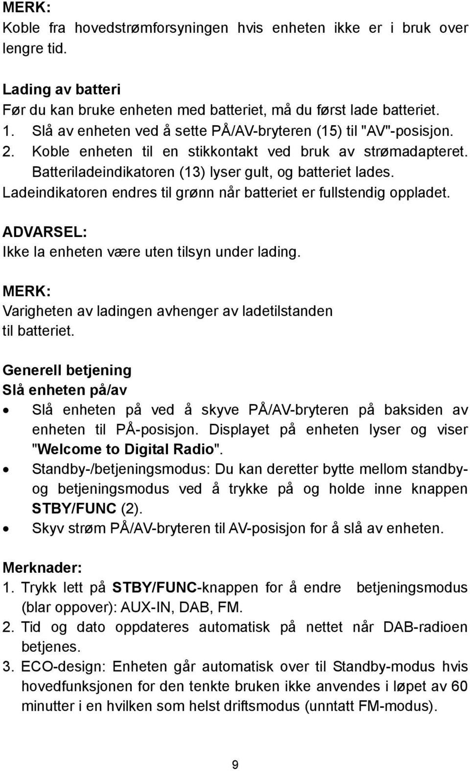 Ladeindikatoren endres til grønn når batteriet er fullstendig oppladet. ADVARSEL: Ikke la enheten være uten tilsyn under lading. MERK: Varigheten av ladingen avhenger av ladetilstanden til batteriet.