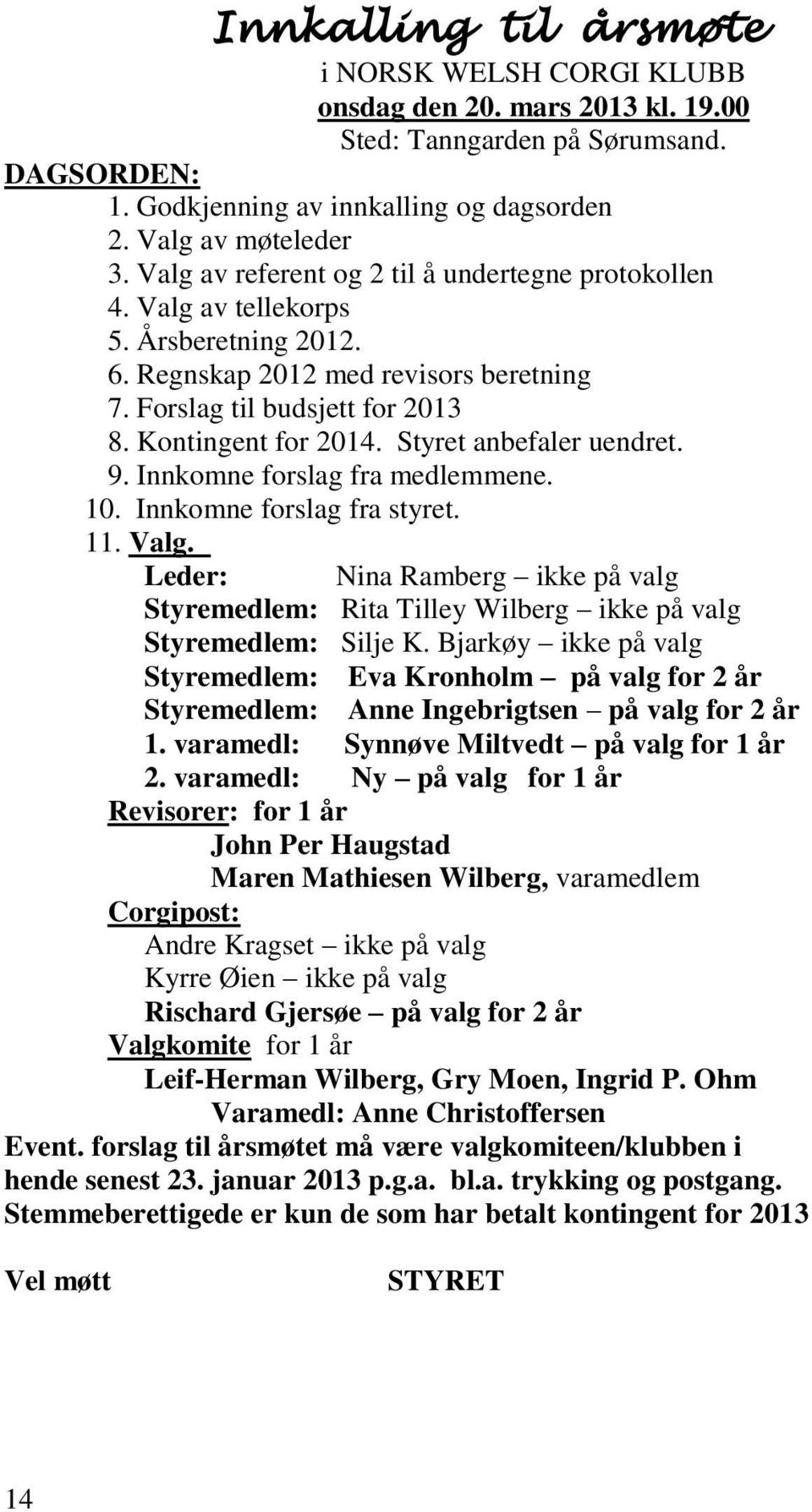 Styret anbefaler uendret. 9. Innkomne forslag fra medlemmene. 10. Innkomne forslag fra styret. 11. Valg.