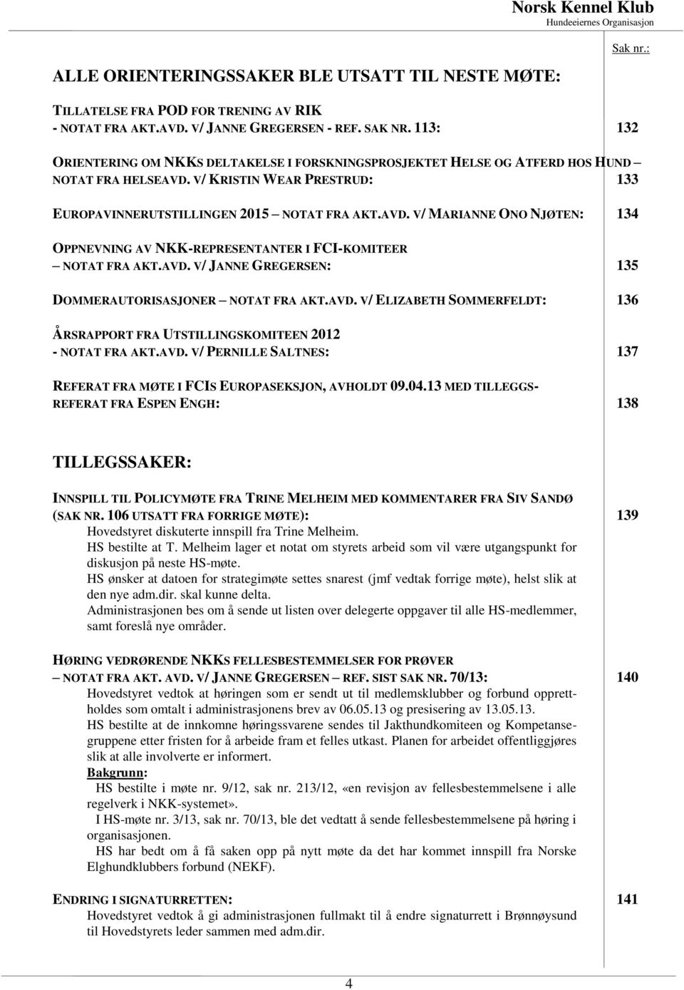 AVD. V/ JANNE GREGERSEN: 135 DOMMERAUTORISASJONER NOTAT FRA AKT.AVD. V/ ELIZABETH SOMMERFELDT: 136 ÅRSRAPPORT FRA UTSTILLINGSKOMITEEN 2012 - NOTAT FRA AKT.AVD. V/ PERNILLE SALTNES: 137 REFERAT FRA MØTE I FCIS EUROPASEKSJON, AVHOLDT 09.