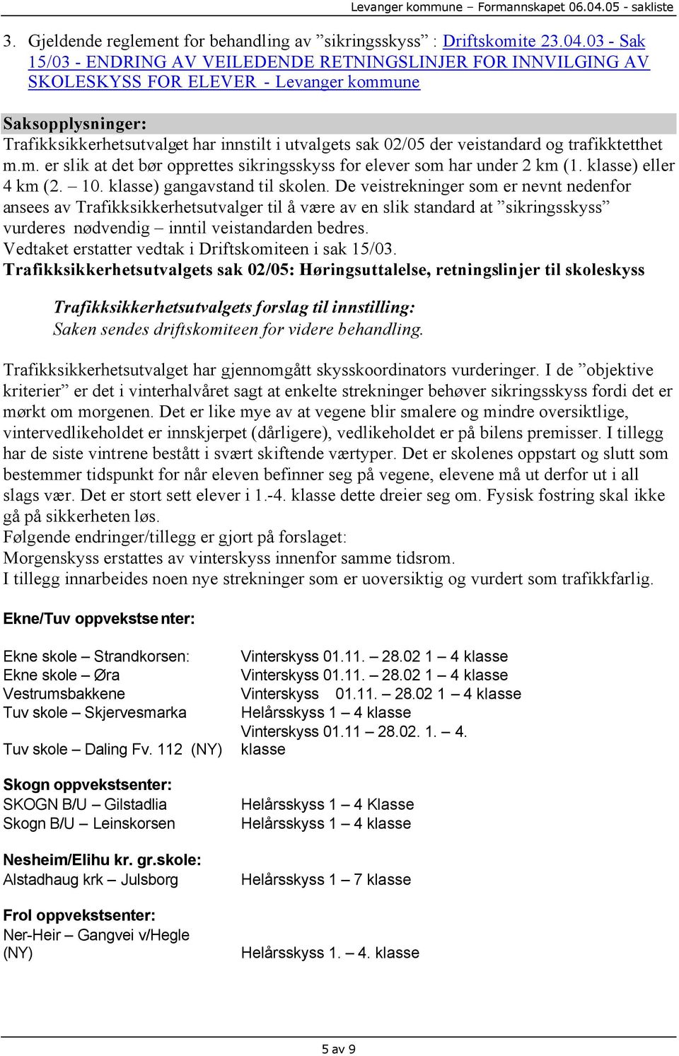 veistandard og trafikktetthet m.m. er slik at det bør opprettes sikringsskyss for elever som har under 2 km (1. klasse) eller 4 km (2. 10. klasse) gangavstand til skolen.