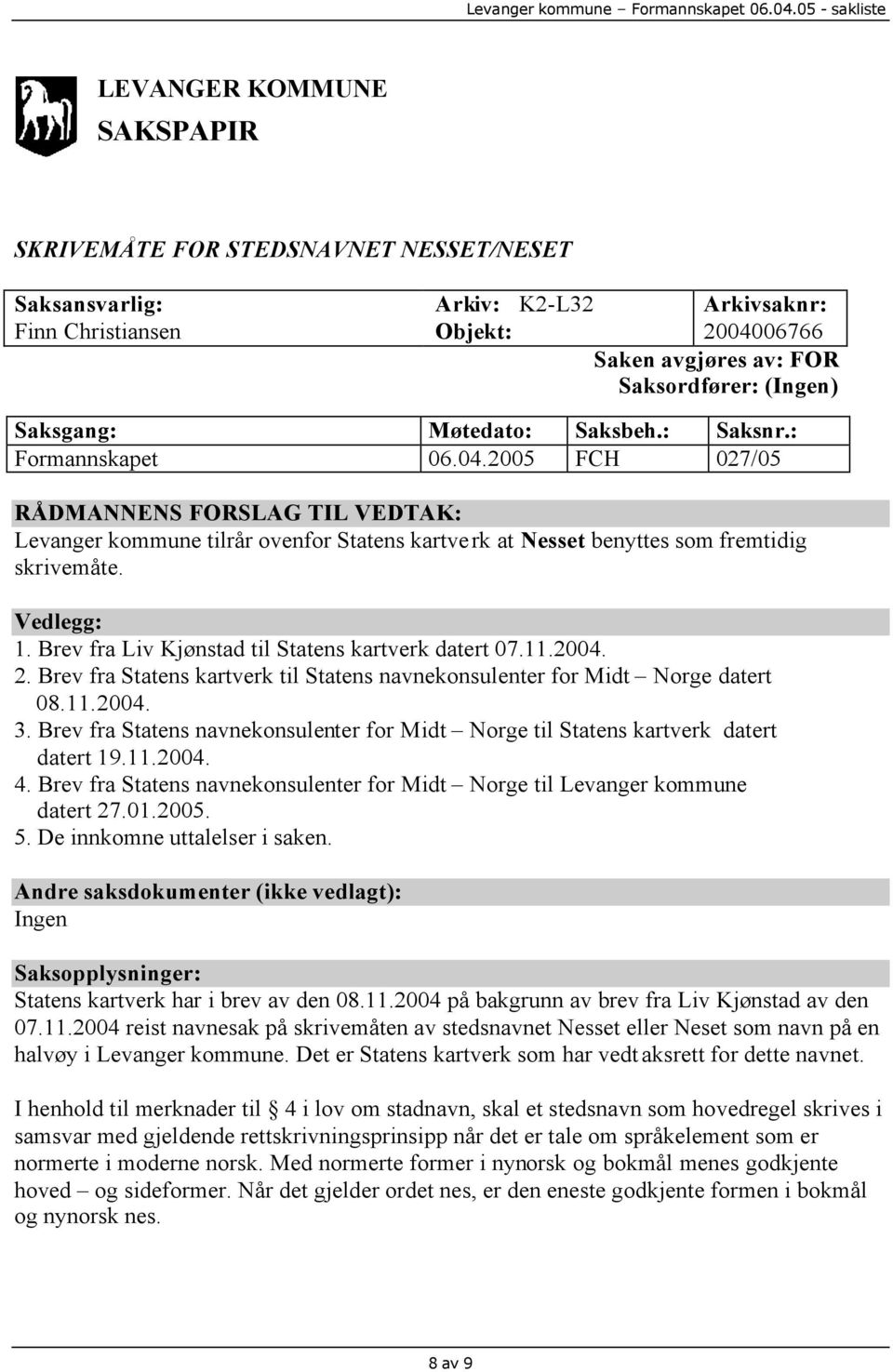 Vedlegg: 1. Brev fra Liv Kjønstad til Statens kartverk datert 07.11.2004. 2. Brev fra Statens kartverk til Statens navnekonsulenter for Midt Norge datert 08.11.2004. 3.