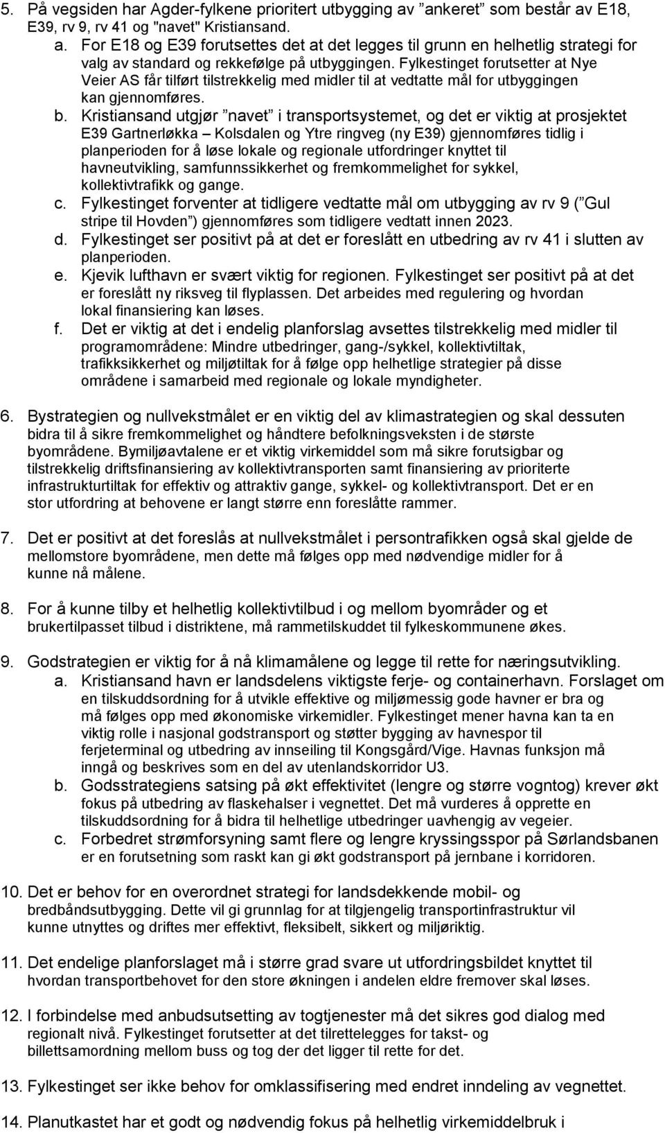 Kristiansand utgjør navet i transportsystemet, og det er viktig at prosjektet E39 Gartnerløkka Kolsdalen og Ytre ringveg (ny E39) gjennomføres tidlig i planperioden for å løse lokale og regionale