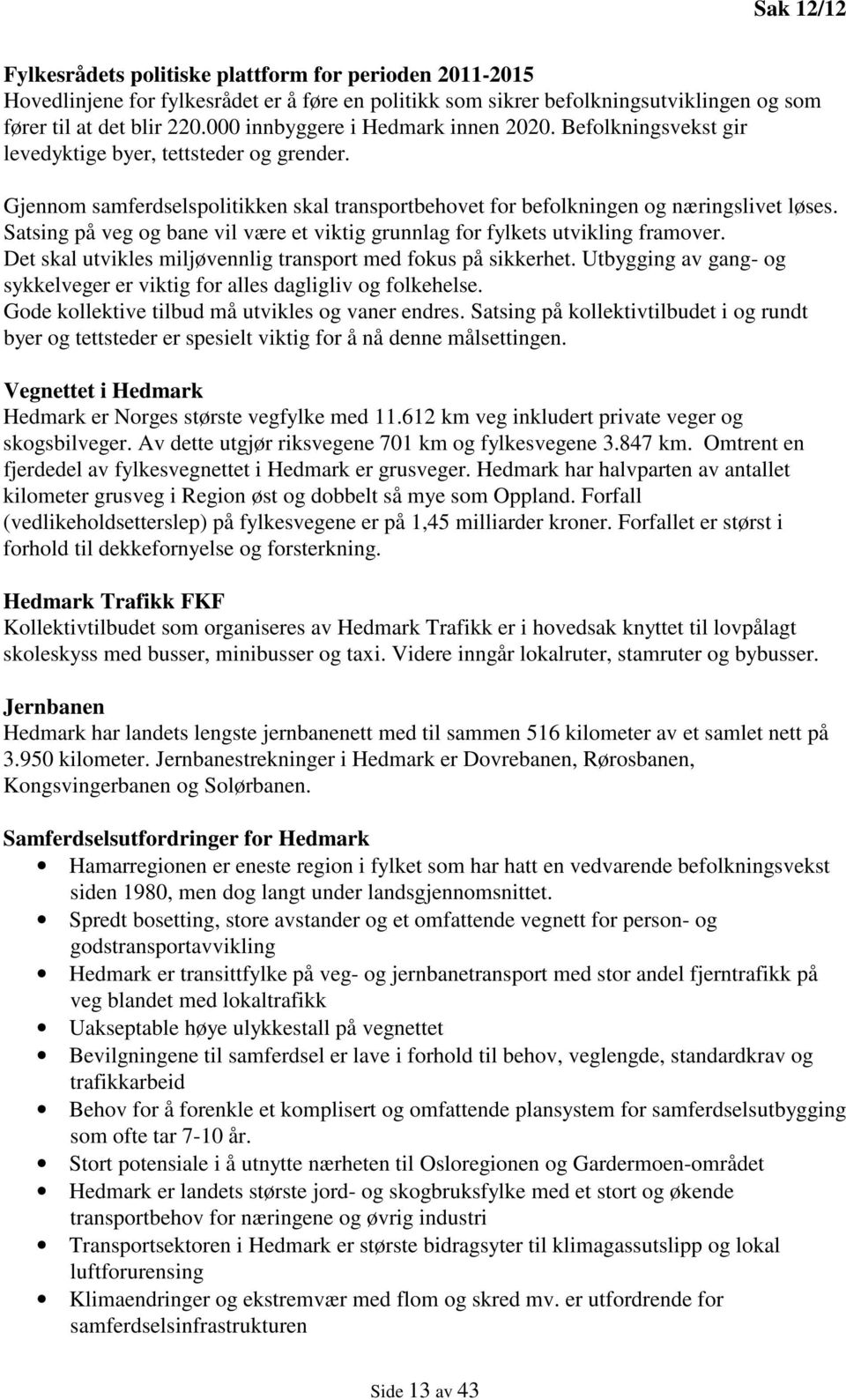 Satsing på veg og bane vil være et viktig grunnlag for fylkets utvikling framover. Det skal utvikles miljøvennlig transport med fokus på sikkerhet.