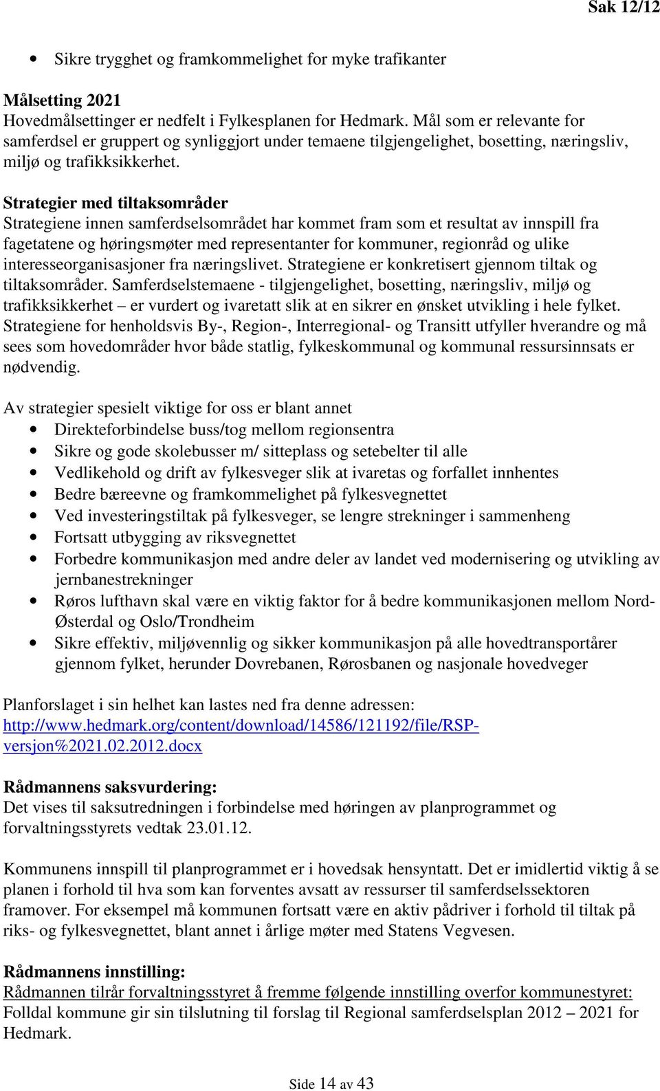 Strategier med tiltaksområder Strategiene innen samferdselsområdet har kommet fram som et resultat av innspill fra fagetatene og høringsmøter med representanter for kommuner, regionråd og ulike