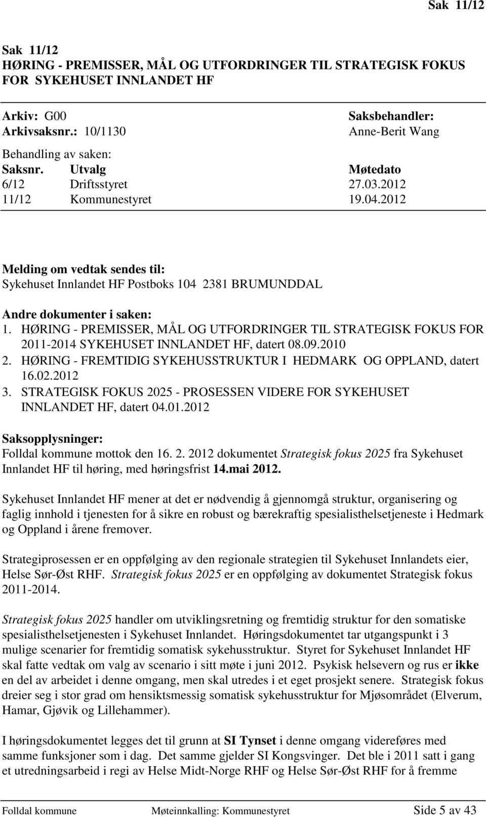 HØRING - PREMISSER, MÅL OG UTFORDRINGER TIL STRATEGISK FOKUS FOR 2011-2014 SYKEHUSET INNLANDET HF, datert 08.09.2010 2. HØRING - FREMTIDIG SYKEHUSSTRUKTUR I HEDMARK OG OPPLAND, datert 16.02.2012 3.