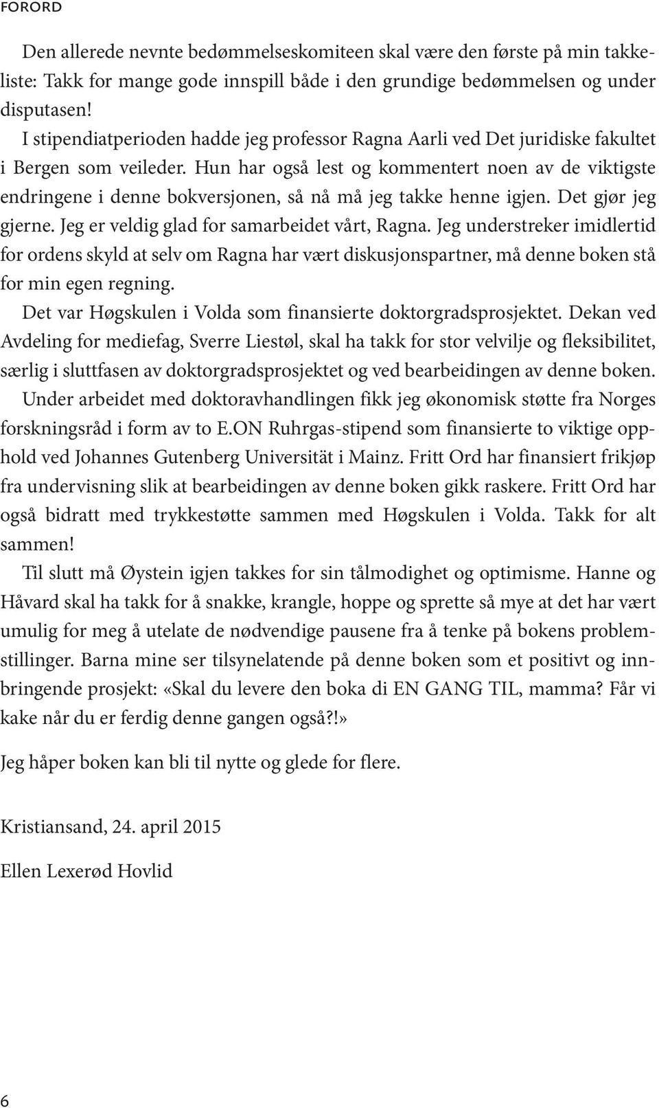 Hun har også lest og kommentert noen av de viktigste endringene i denne bokversjonen, så nå må jeg takke henne igjen. Det gjør jeg gjerne. Jeg er veldig glad for samarbeidet vårt, Ragna.