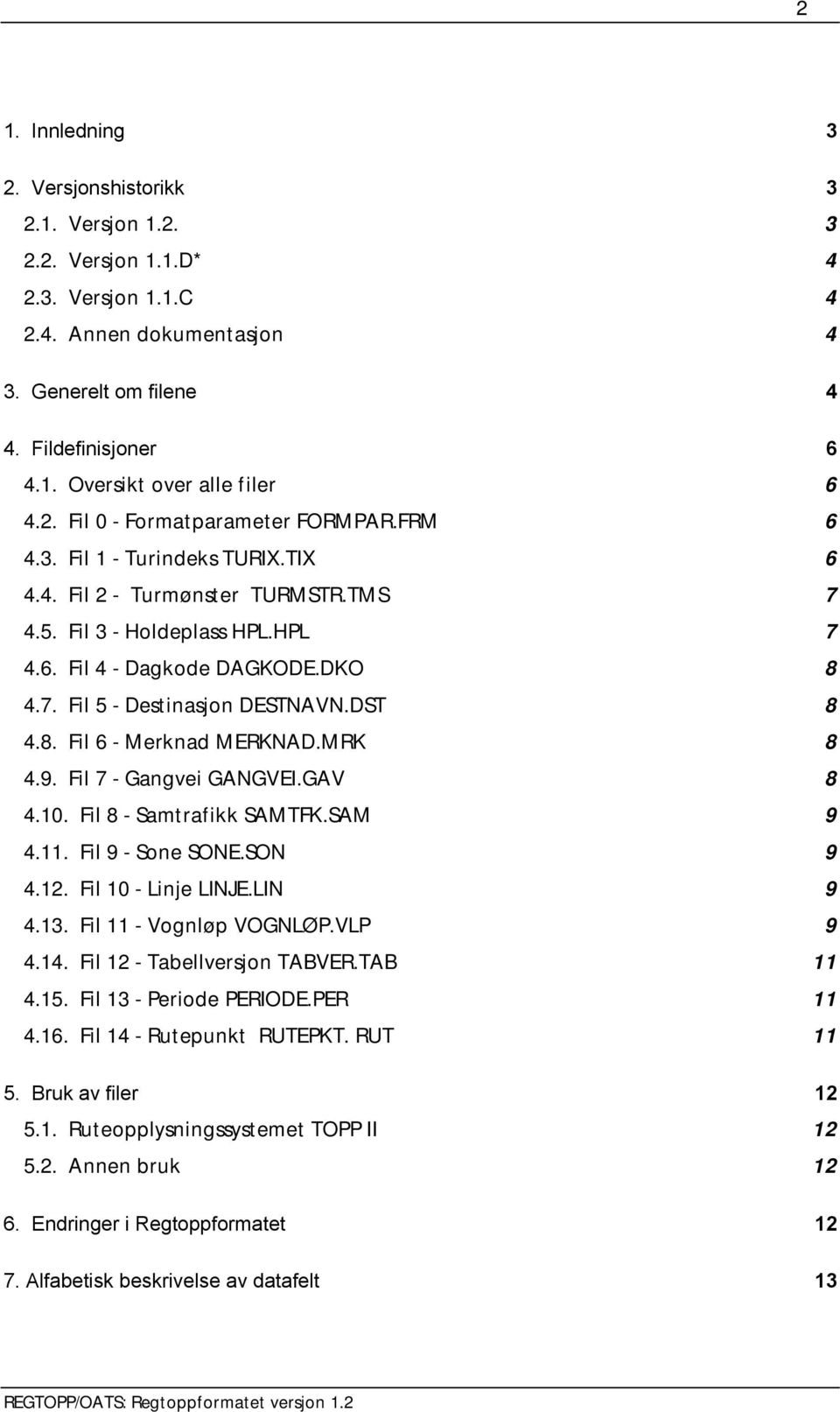 DST 8 4.8. Fil 6 - Merknad MERKNAD.MRK 8 4.9. Fil 7 - Gangvei GANGVEI.GAV 8 4.10. Fil 8 - Samtrafikk SAMTFK.SAM 9 4.11. Fil 9 - Sone SONE.SON 9 4.12. Fil 10 - Linje LINJE.LIN 9 4.13.