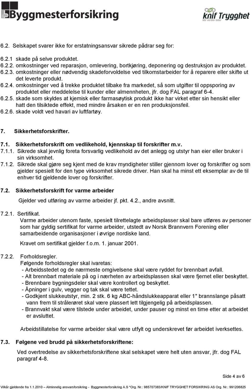 omkostninger ved å trekke produktet tilbake fra markedet, så som utgifter til oppsporing av produktet eller meddelelse til kunder eller almennheten, jfr. dog FAL paragraf 6-4. 6.2.5.