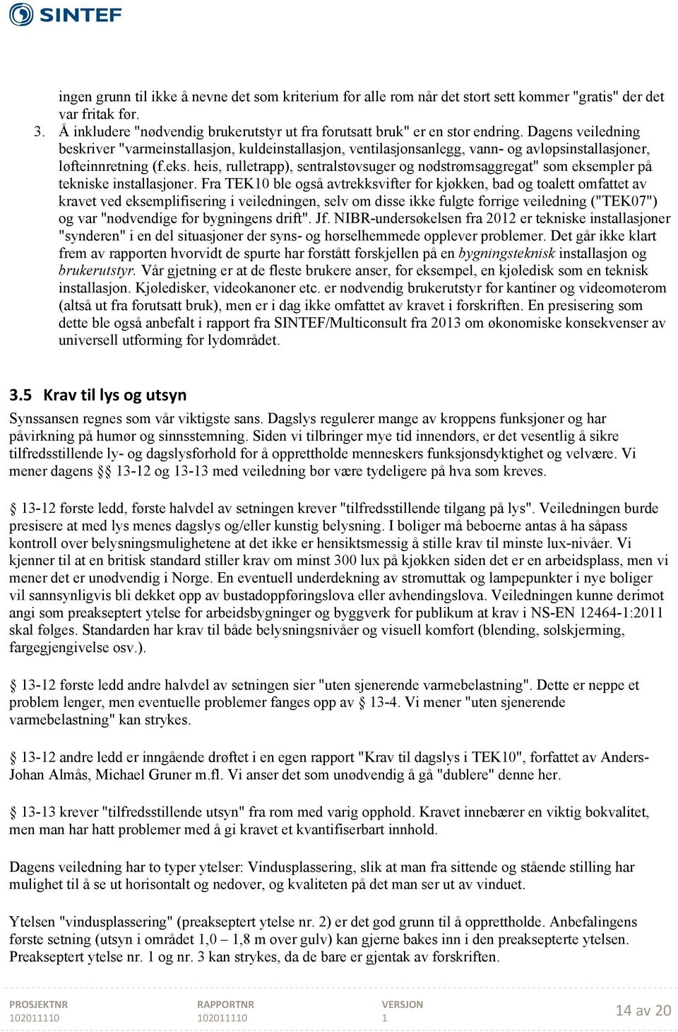 heis, rulletrapp), sentralstøvsuger og nødstrømsaggregat" som eksempler på tekniske installasjoner.