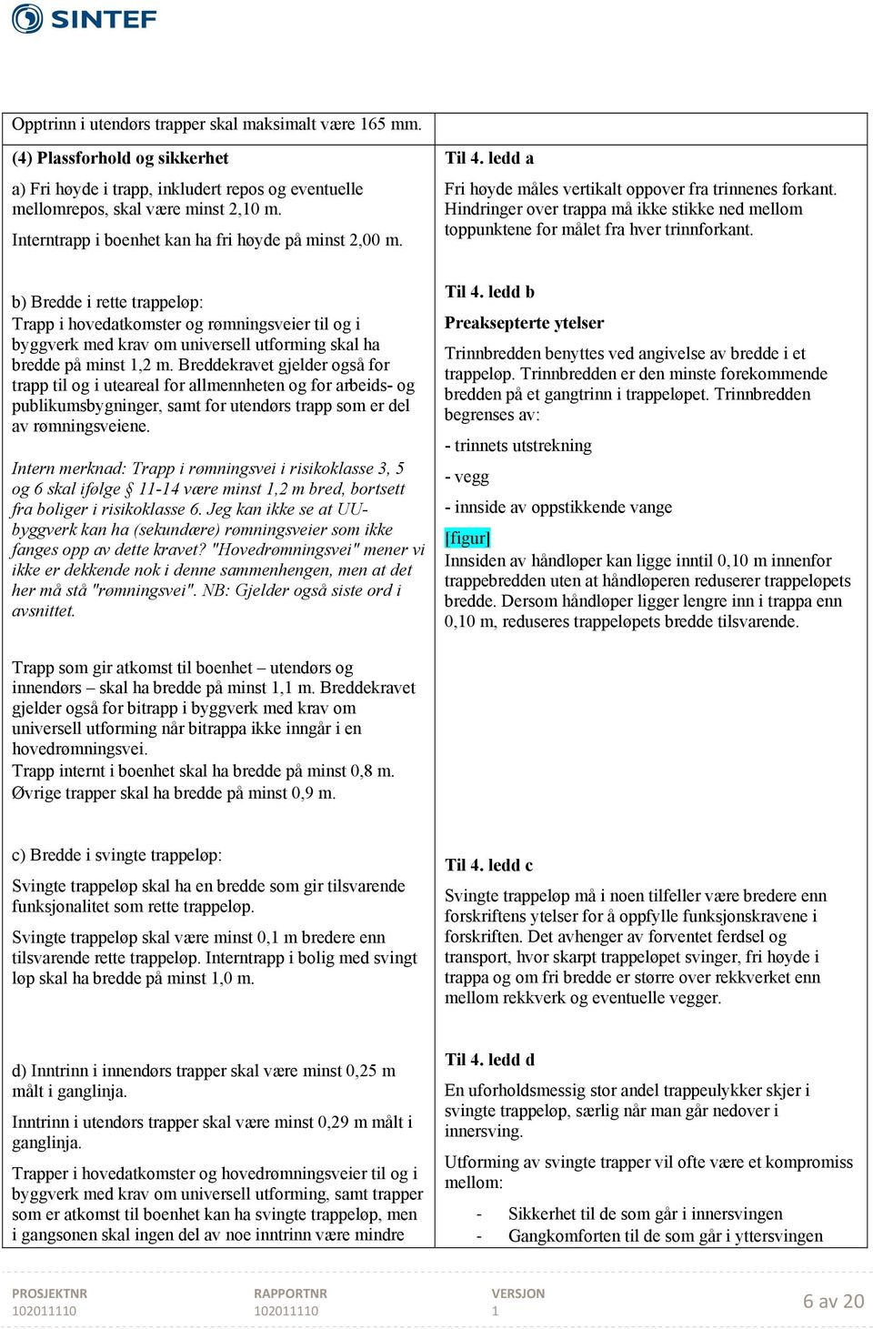 b) Bredde i rette trappeløp: Trapp i hovedatkomster og rømningsveier til og i byggverk med krav om universell utforming skal ha bredde på minst,2 m.