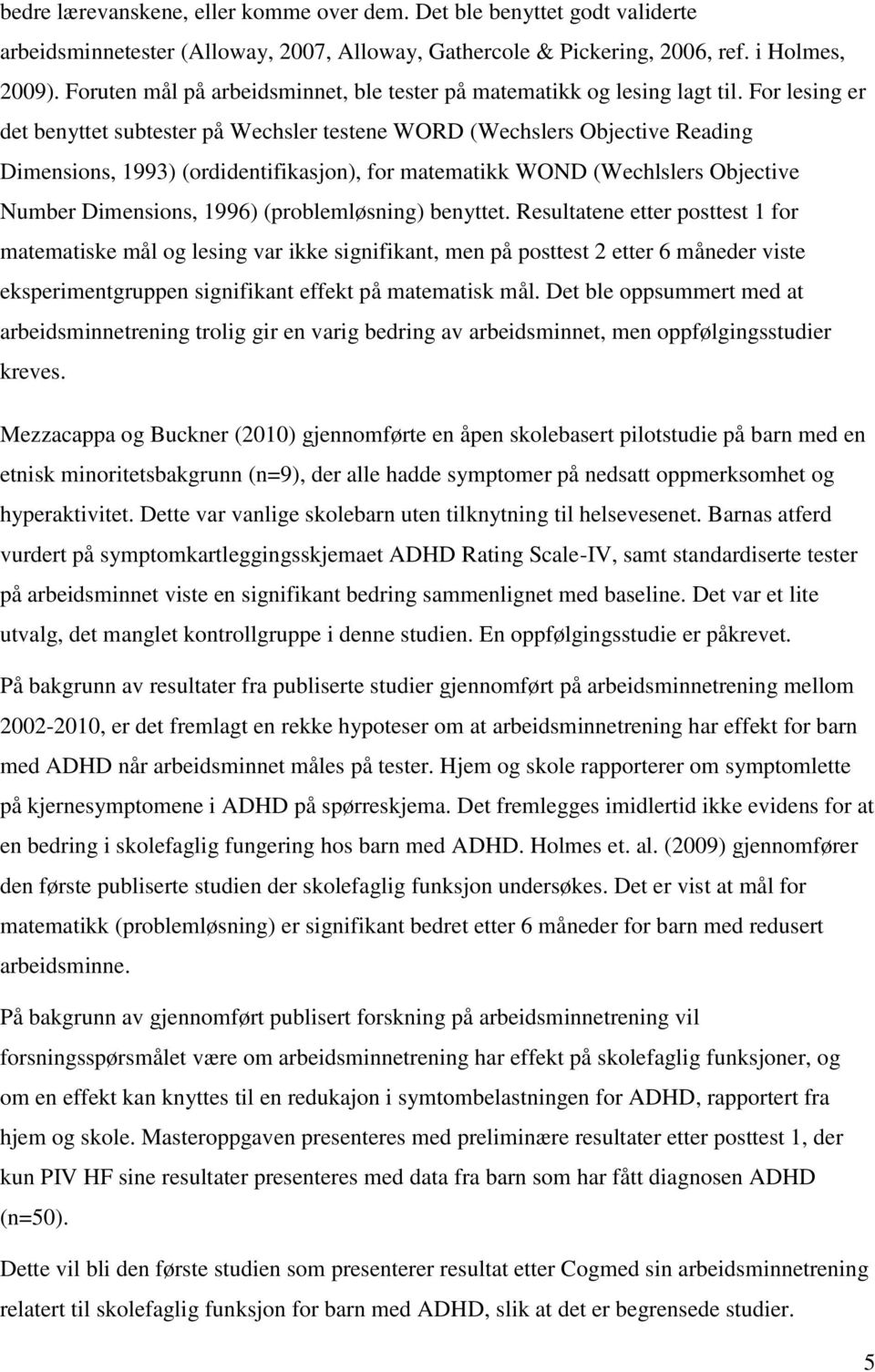 For lesing er det benyttet subtester på Wechsler testene WORD (Wechslers Objective Reading Dimensions, 1993) (ordidentifikasjon), for matematikk WOND (Wechlslers Objective Number Dimensions, 1996)