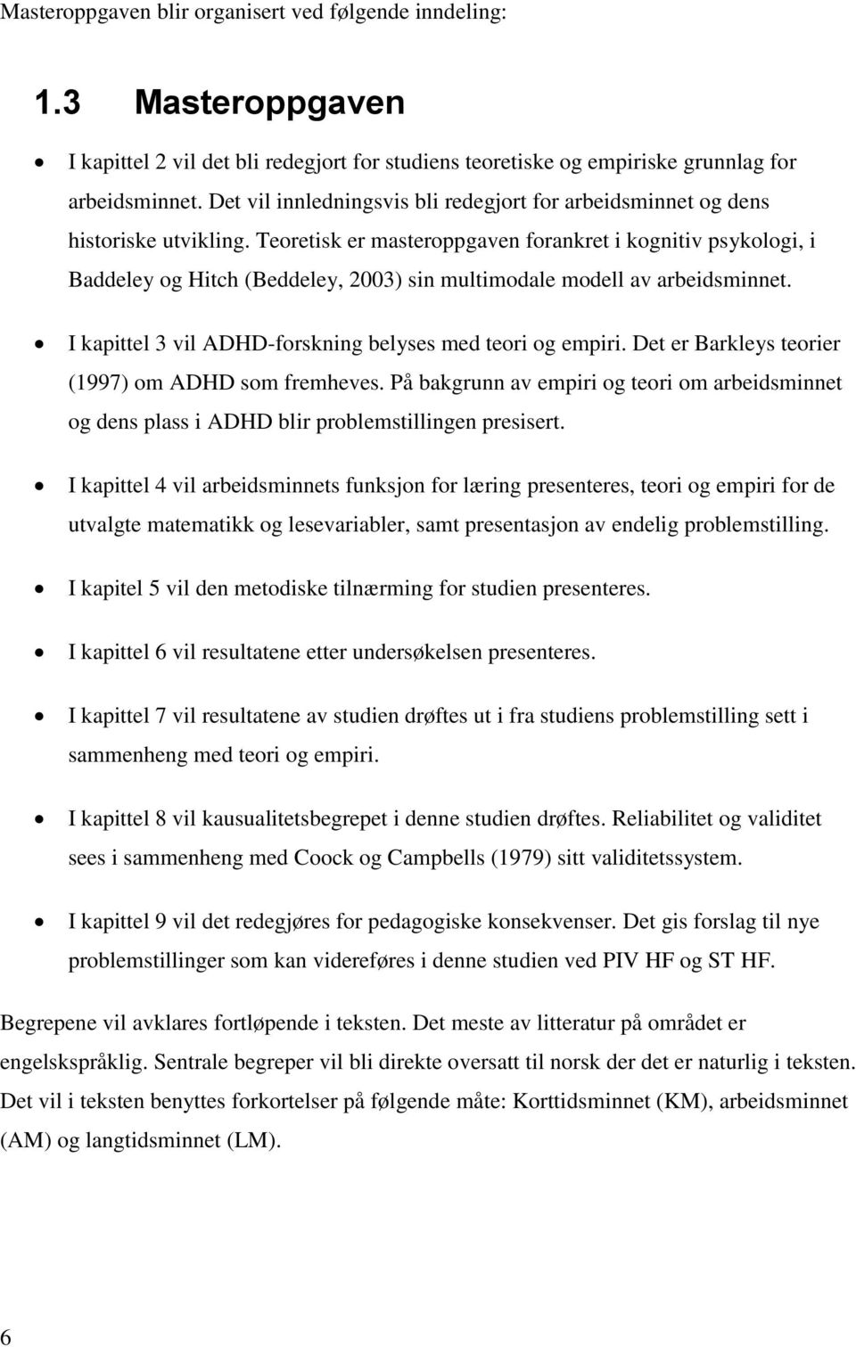 Teoretisk er masteroppgaven forankret i kognitiv psykologi, i Baddeley og Hitch (Beddeley, 2003) sin multimodale modell av arbeidsminnet. I kapittel 3 vil ADHD-forskning belyses med teori og empiri.