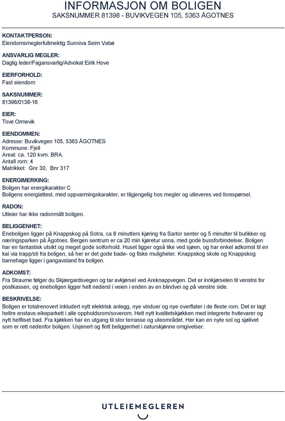 Antall rom: 4 Matrikkel: Gnr 30, Bnr 317 ENERGIMERKING: Boligen har energikarakter C Boligens energiattest, med oppvarmingskarakter, er tilgjengelig hos megler og utleveres ved forespørsel.