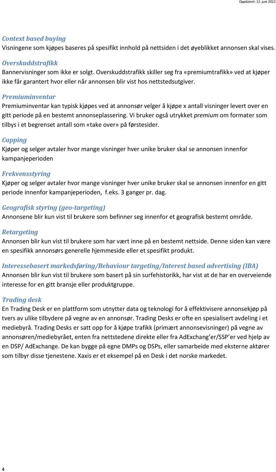 Premiuminventar Premiuminventar kan typisk kjøpes ved at annonsør velger å kjøpe x antall visninger levert over en gitt periode på en bestemt annonseplassering.