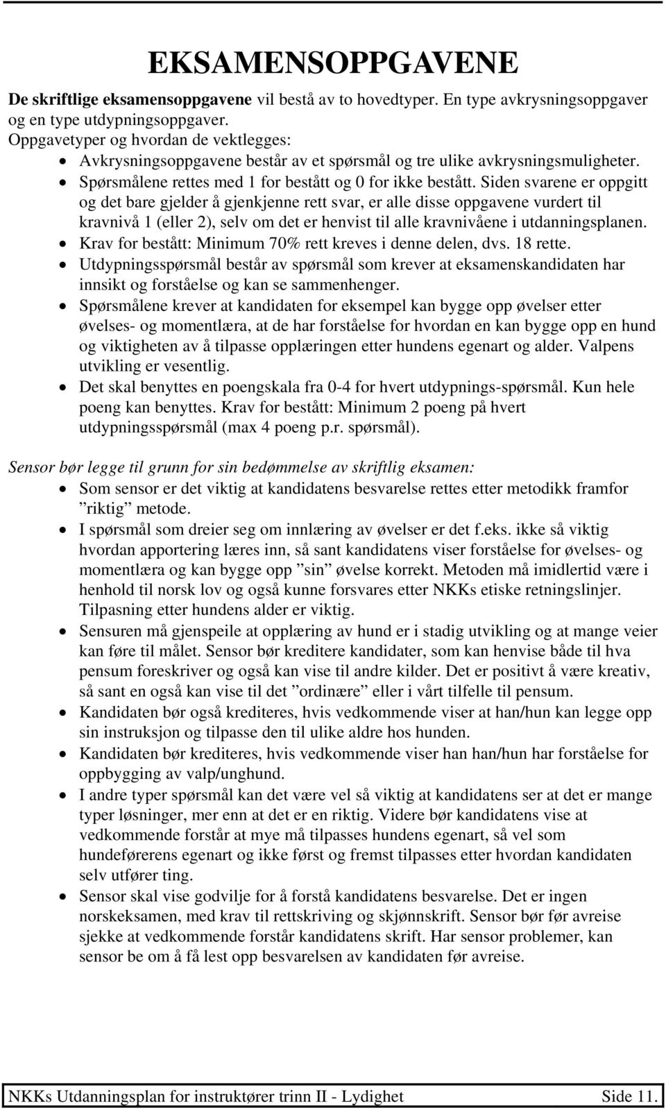 Siden svarene er oppgitt og det bare gjelder å gjenkjenne rett svar, er alle disse oppgavene vurdert til kravnivå 1 (eller 2), selv om det er henvist til alle kravnivåene i utdanningsplanen.