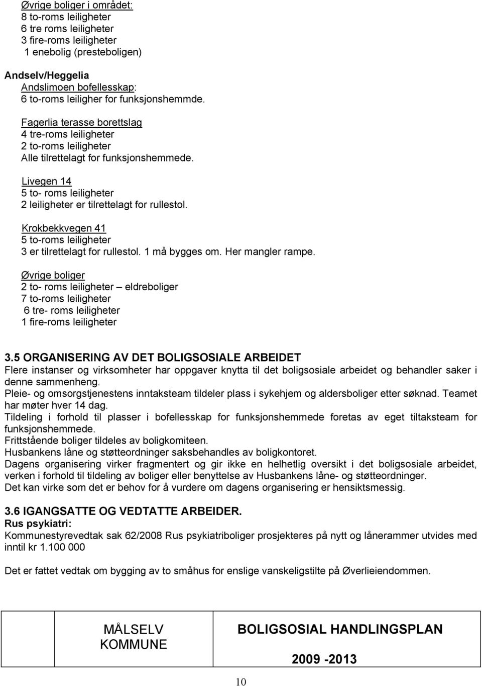 Livegen 14 5 to- roms leiligheter 2 leiligheter er tilrettelagt for rullestol. Krokbekkvegen 41 5 to-roms leiligheter 3 er tilrettelagt for rullestol. 1 må bygges om. Her mangler rampe.