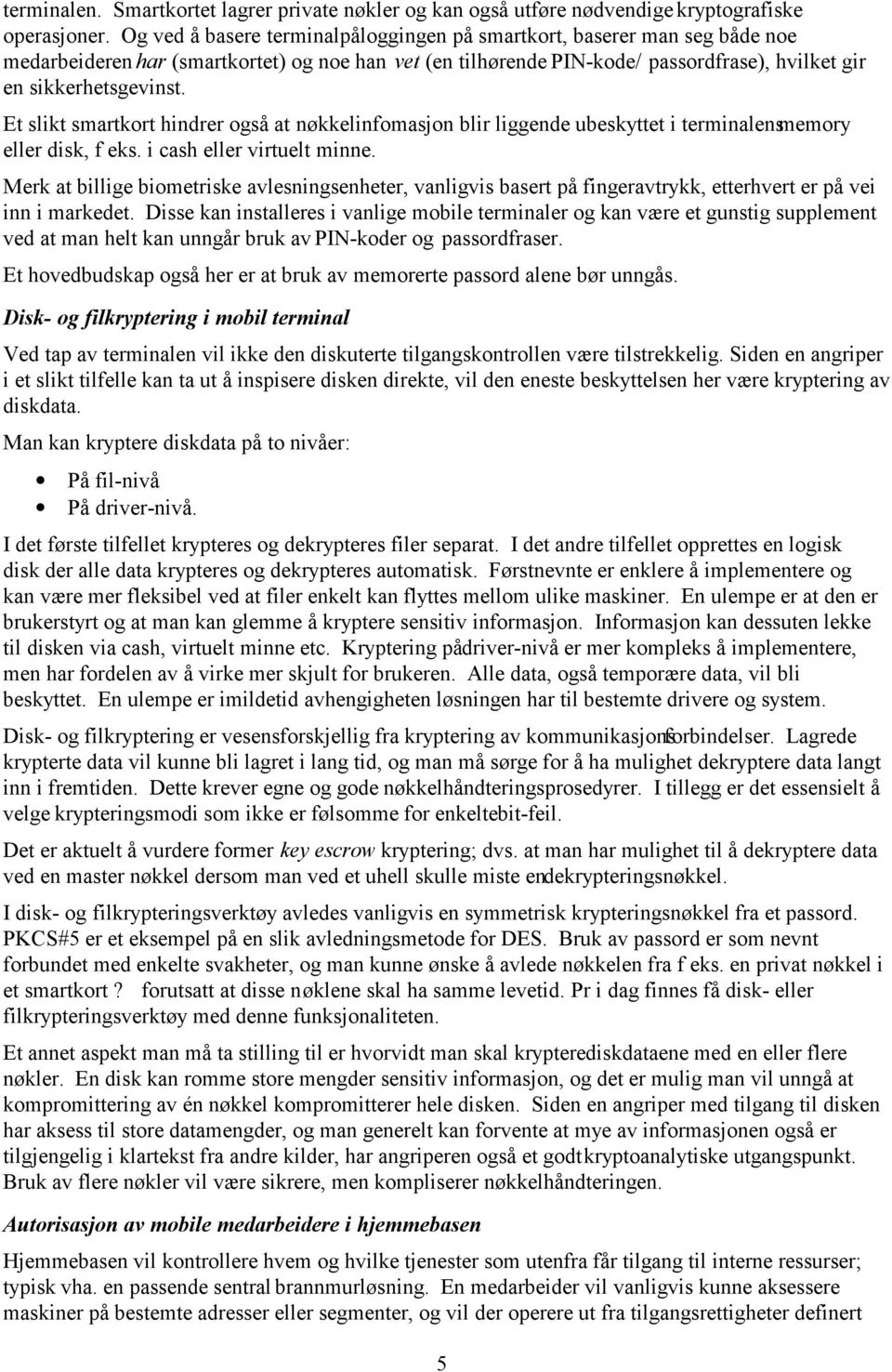 Et slikt smartkort hindrer også at nøkkelinfomasjon blir liggende ubeskyttet i terminalens memory eller disk, f eks. i cash eller virtuelt minne.