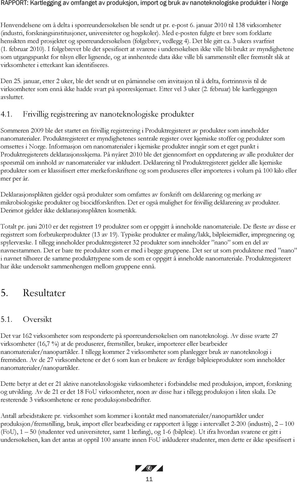 Med e-posten fulgte et brev som forklarte hensikten med prosjektet og spørreundersøkelsen (følgebrev, vedlegg 4). Det ble gitt ca. 3 ukers svarfrist (1. februar 2010).