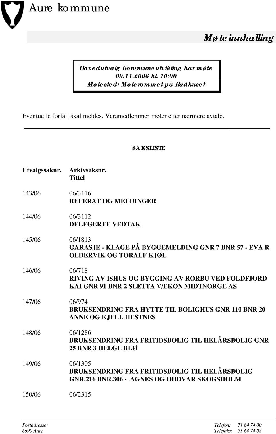 Tittel 143/06 06/3116 REFERAT OG MELDINGER 144/06 06/3112 DELEGERTE VEDTAK 145/06 06/1813 GARASJE - KLAGE PÅ BYGGEMELDING GNR 7 BNR 57 - EVA R OLDERVIK OG TORALF KJØL 146/06 06/718 RIVING AV ISHUS OG