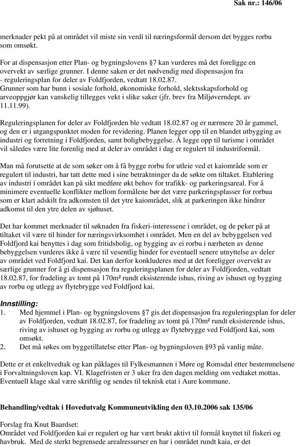 I denne saken er det nødvendig med dispensasjon fra - reguleringsplan for deler av Foldfjorden, vedtatt 18.02.87.