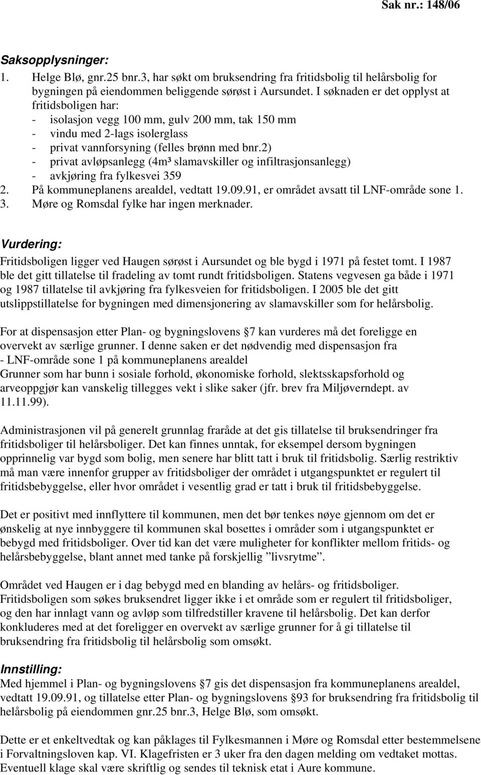 2) - privat avløpsanlegg (4m³ slamavskiller og infiltrasjonsanlegg) - avkjøring fra fylkesvei 359 2. På kommuneplanens arealdel, vedtatt 19.09.91, er området avsatt til LNF-område sone 1. 3. Møre og Romsdal fylke har ingen merknader.