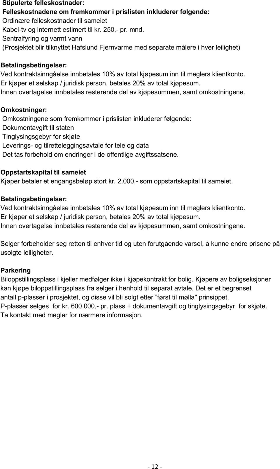 meglers klientkonto. Er kjøper et selskap / juridisk person, betales 20% av total kjøpesum. Innen overtagelse innbetales resterende del av kjøpesummen, samt omkostningene.