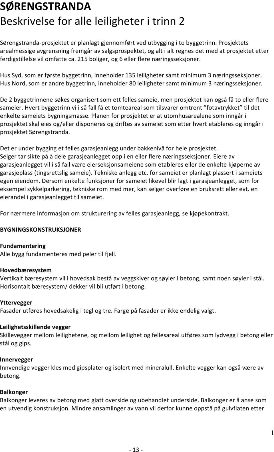 Hus Syd, som er første byggetrinn, inneholder 135 leiligheter samt minimum 3 næringsseksjoner. Hus Nord, som er andre byggetrinn, inneholder 80 leiligheter samt minimum 3 næringsseksjoner.