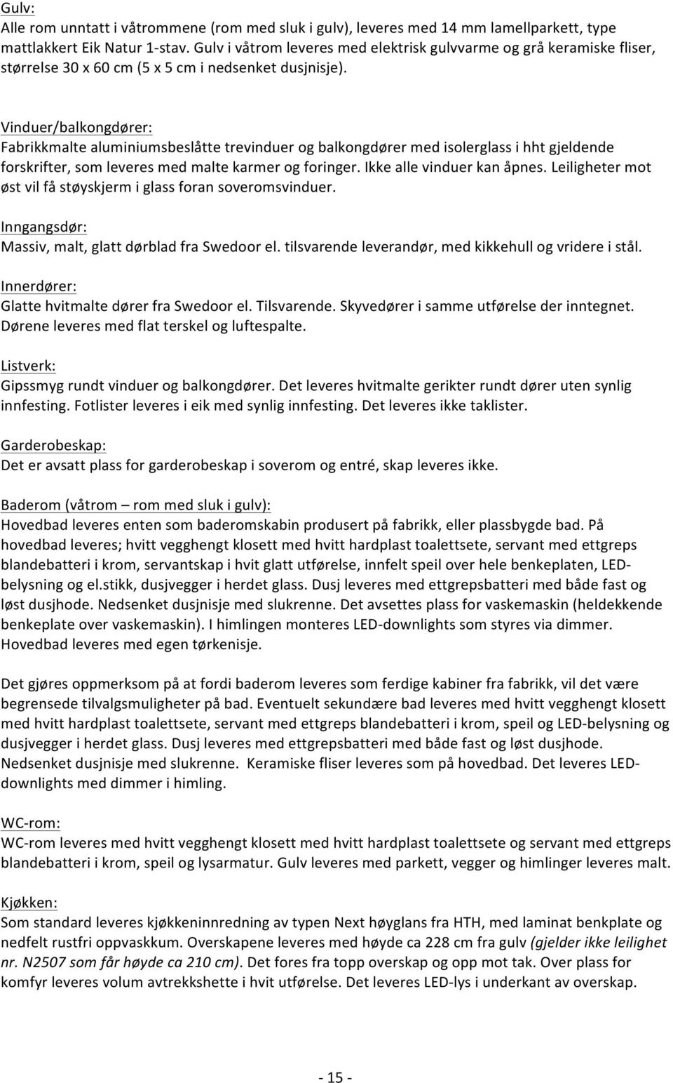 Vinduer/balkongdører: Fabrikkmalte aluminiumsbeslåtte trevinduer og balkongdører med isolerglass i hht gjeldende forskrifter, som leveres med malte karmer og foringer. Ikke alle vinduer kan åpnes.