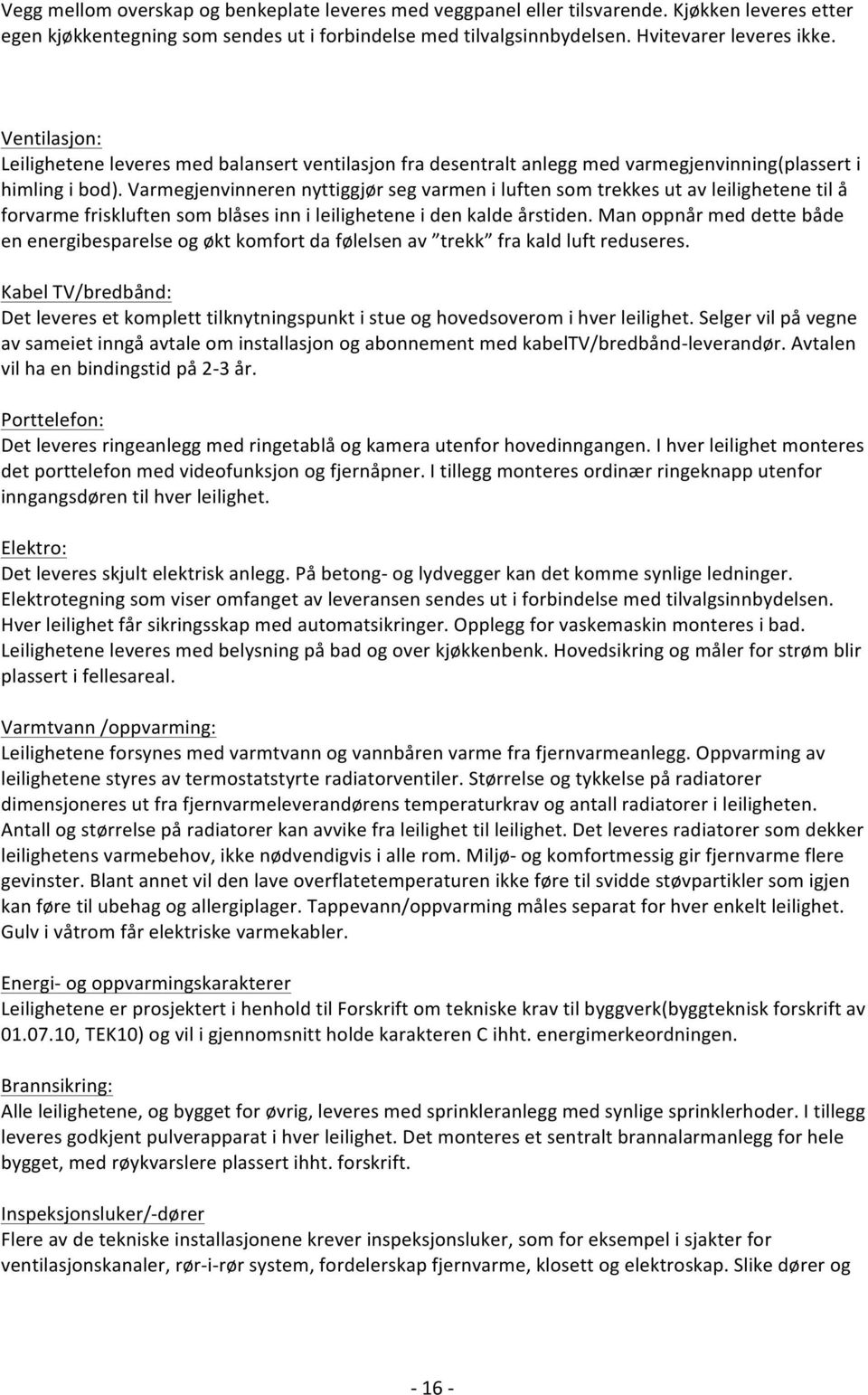 Varmegjenvinneren nyttiggjør seg varmen i luften som trekkes ut av leilighetene til å forvarme friskluften som blåses inn i leilighetene i den kalde årstiden.