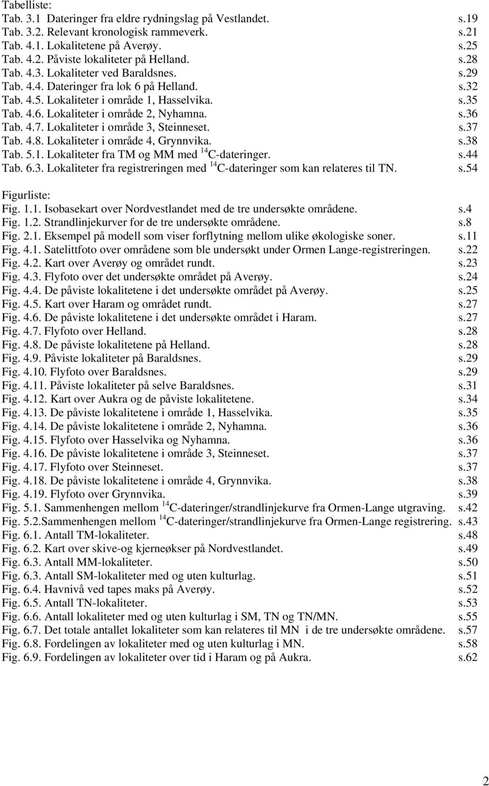 4.7. Lokaliteter i område 3, Steinneset. s.37 Tab. 4.8. Lokaliteter i område 4, Grynnvika. s.38 Tab. 5.1. Lokaliteter fra TM og MM med 14 C-dateringer. s.44 Tab. 6.3. Lokaliteter fra registreringen med 14 C-dateringer som kan relateres til TN.