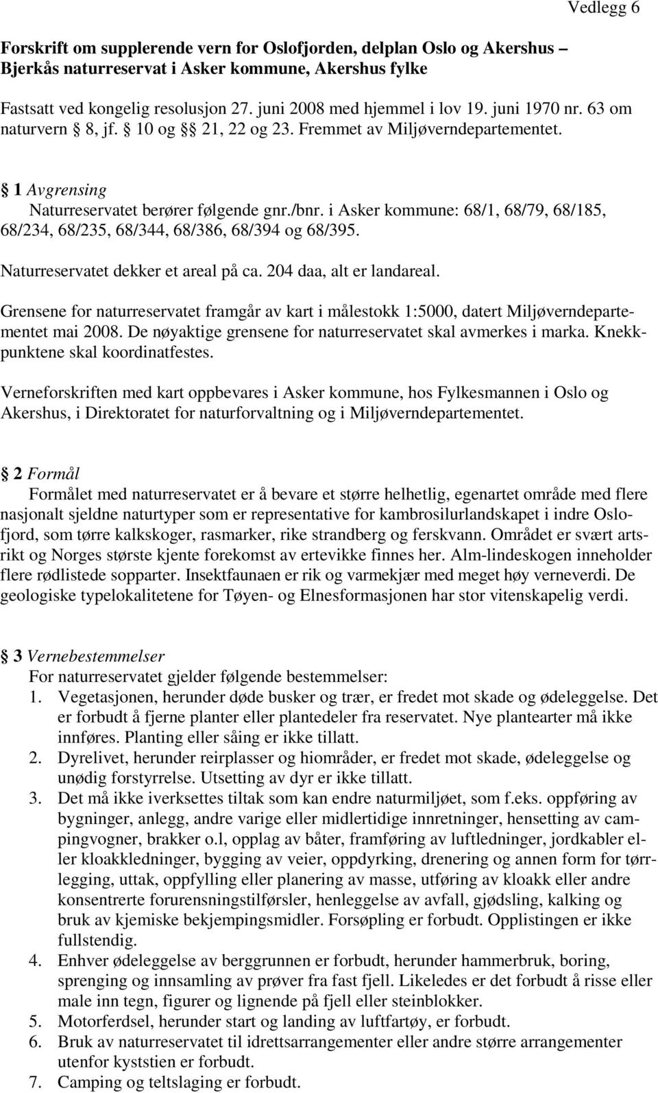 i Asker kommune: 68/1, 68/79, 68/185, 68/234, 68/235, 68/344, 68/386, 68/394 og 68/395. Naturreservatet dekker et areal på ca. 204 daa, alt er landareal.