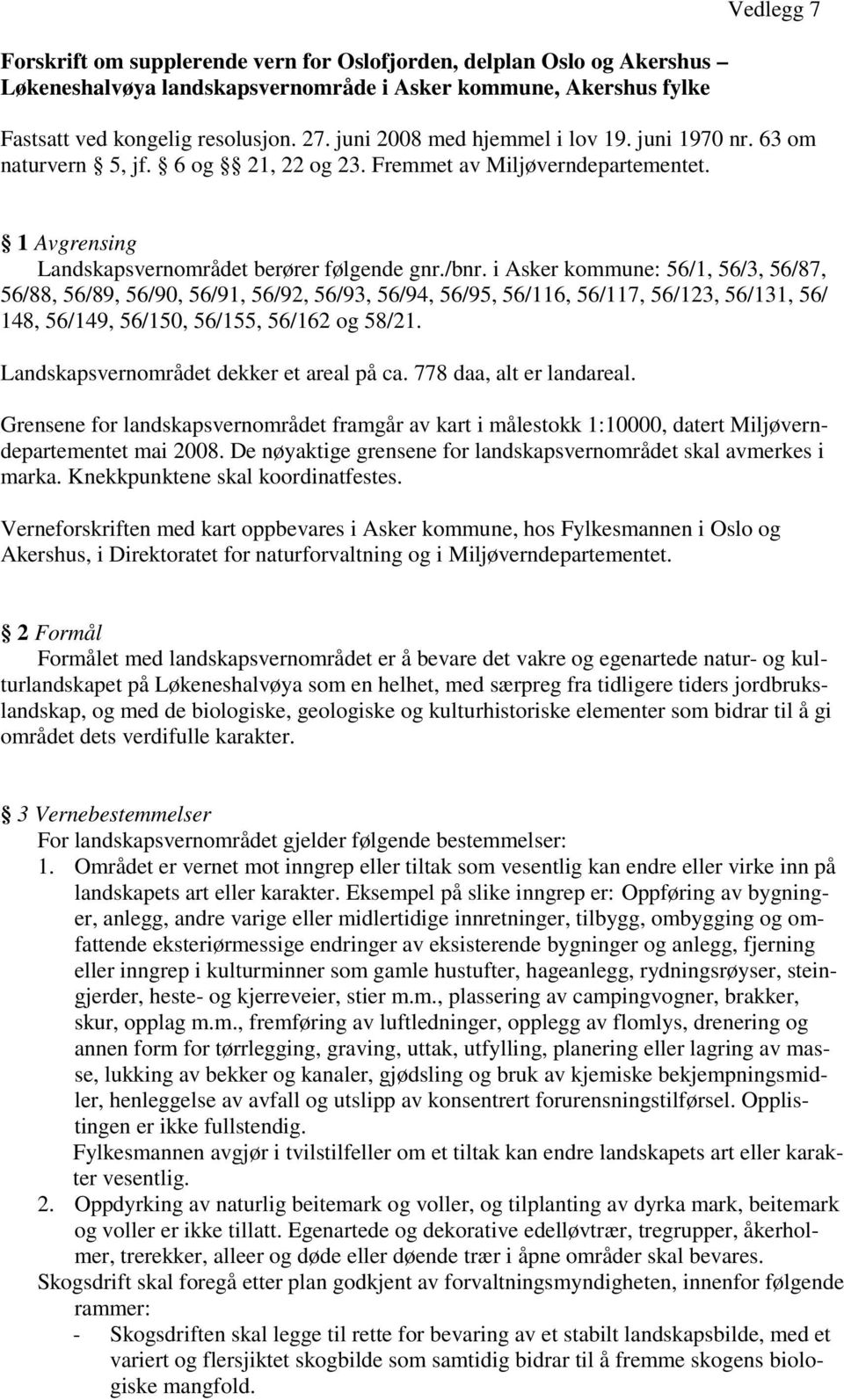 i Asker kommune: 56/1, 56/3, 56/87, 56/88, 56/89, 56/90, 56/91, 56/92, 56/93, 56/94, 56/95, 56/116, 56/117, 56/123, 56/131, 56/ 148, 56/149, 56/150, 56/155, 56/162 og 58/21.