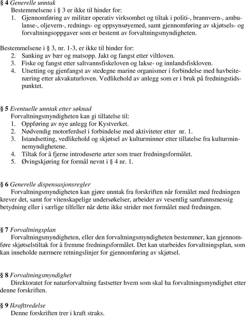 bestemt av forvaltningsmyndigheten. Bestemmelsene i 3, nr. 1-3, er ikke til hinder for: 2. Sanking av bær og matsopp. Jakt og fangst etter viltloven. 3. Fiske og fangst etter saltvannsfiskeloven og lakse- og innlandsfiskloven.