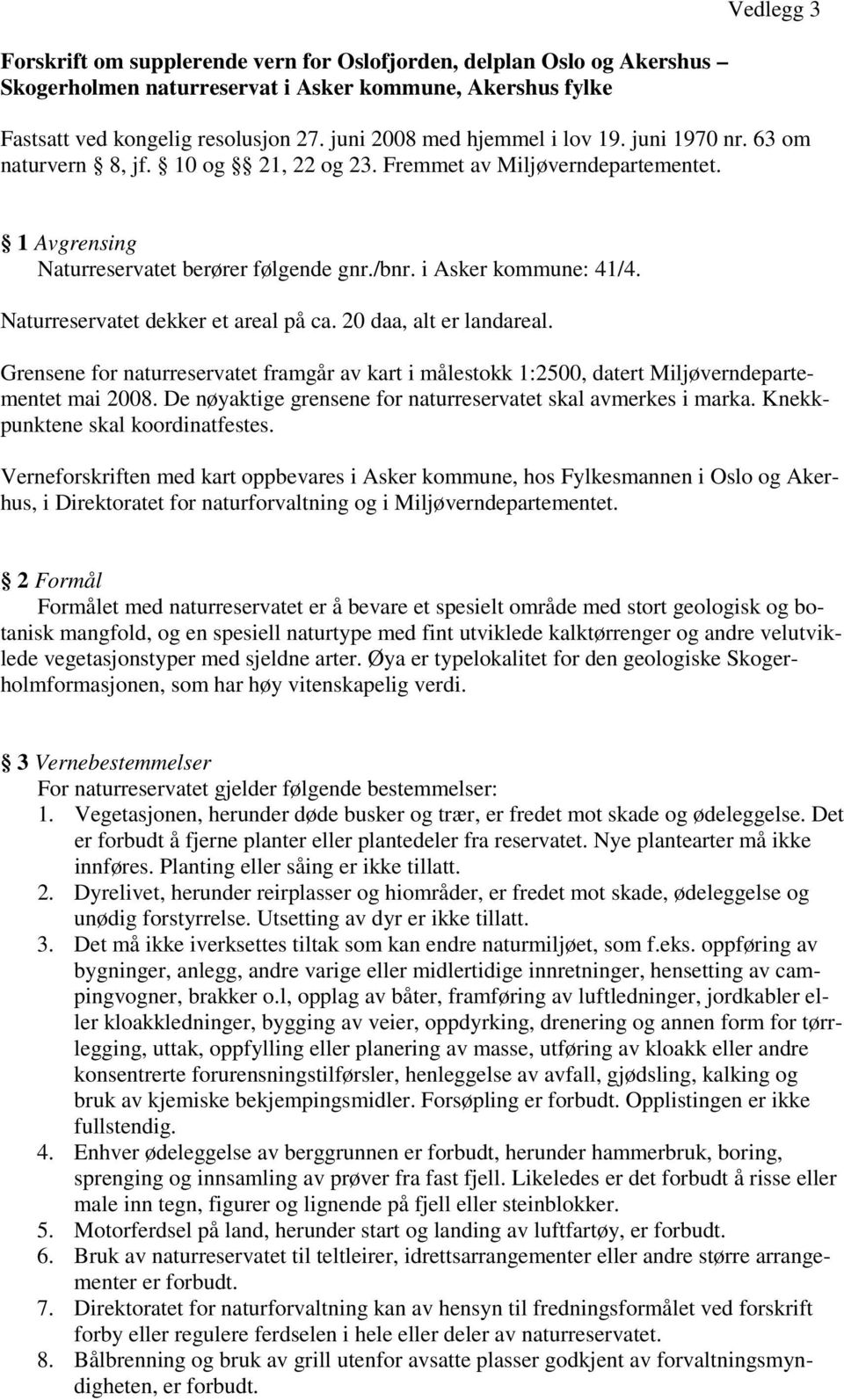 i Asker kommune: 41/4. Naturreservatet dekker et areal på ca. 20 daa, alt er landareal. Grensene for naturreservatet framgår av kart i målestokk 1:2500, datert Miljøverndepartementet mai 2008.