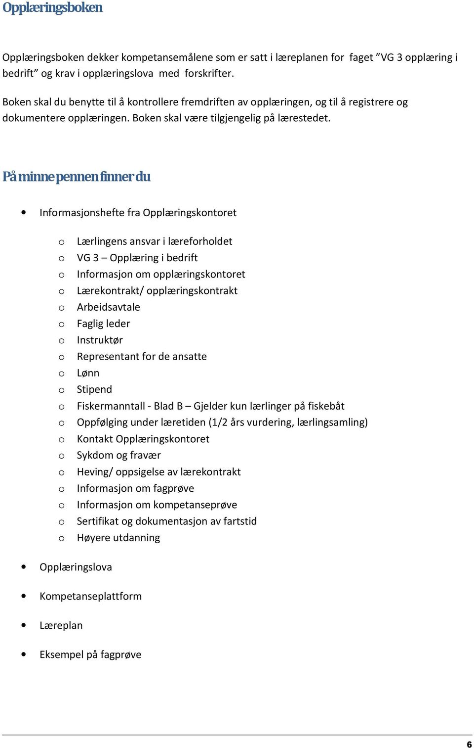 På minnepennen finner du Infrmasjnshefte fra Opplæringskntret Lærlingens ansvar i lærefrhldet VG 3 Opplæring i bedrift Infrmasjn m pplæringskntret Lærekntrakt/ pplæringskntrakt rbeidsavtale Faglig