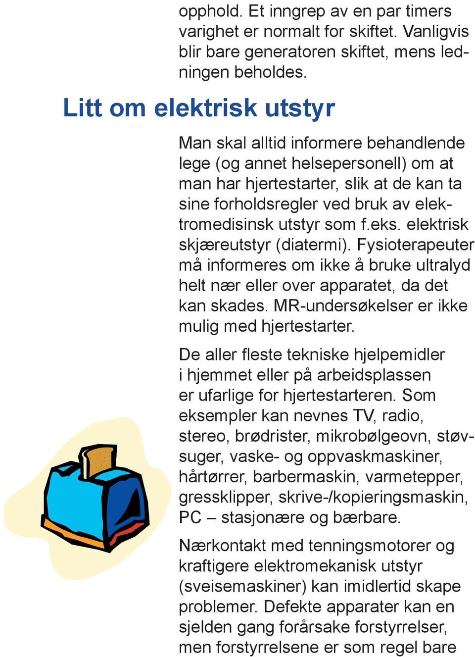 som f.eks. elektrisk skjæreutstyr (diatermi). Fysio tera peuter må informeres om ikke å bruke ultralyd helt nær eller over apparatet, da det kan skades.