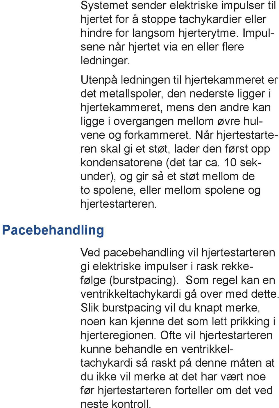 Når hjertestarteren skal gi et støt, lader den først opp kondensatorene (det tar ca. 10 sekunder), og gir så et støt mellom de to spolene, eller mellom spolene og hjerte starteren.