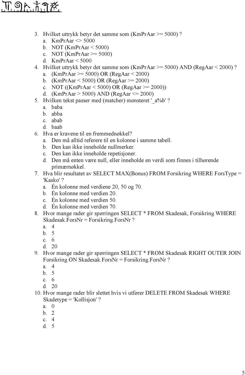 NOT ((KmPrAar < 5000) OR (RegAar >= 2000)) d. (KmPrAar > 5000) AND (RegAar <= 2000) 5. Hvilken tekst passer med (matcher) mønsteret '_a%b'? a. baba b. abba c. abab d. baab 6.