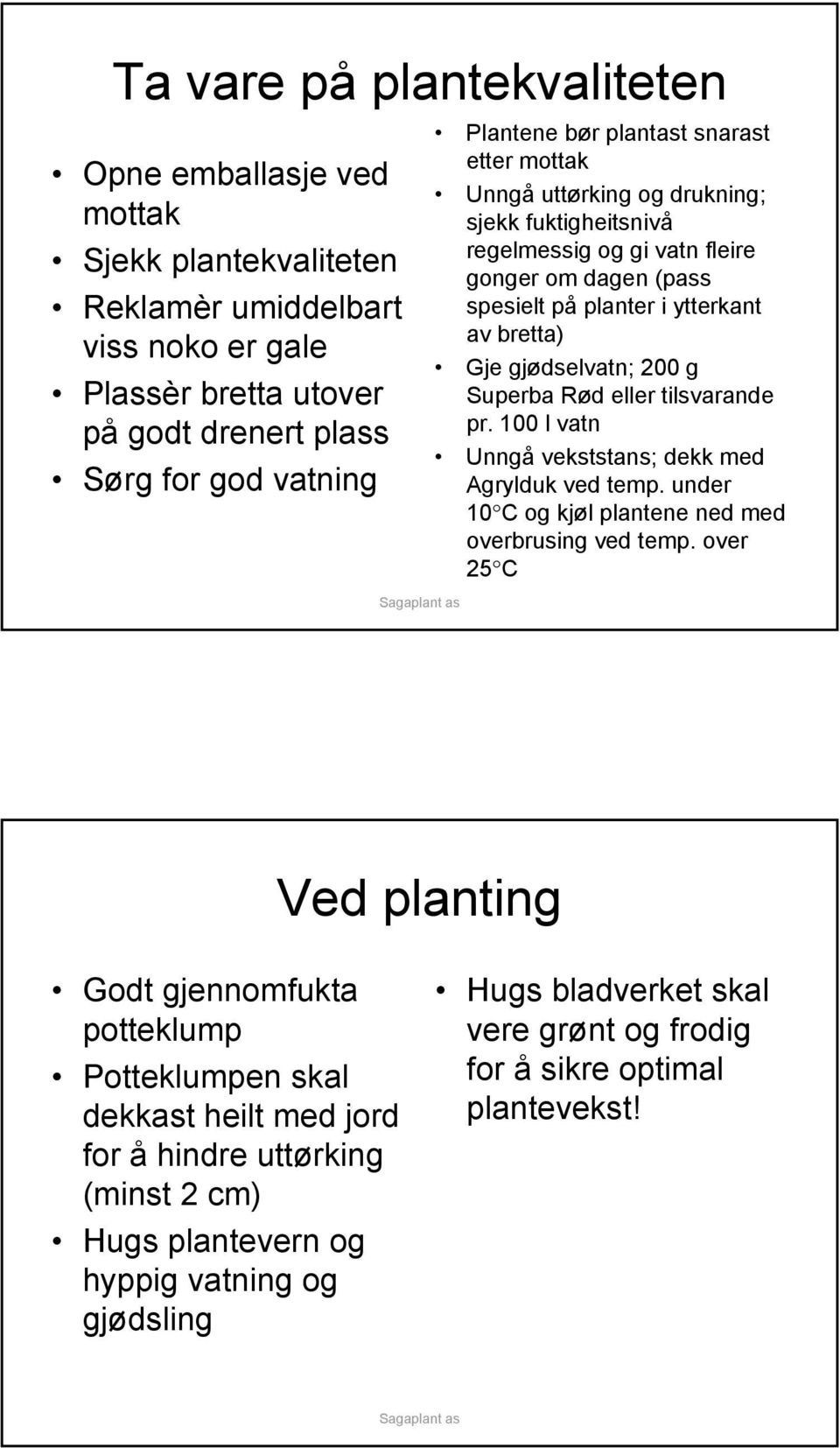 Superba Rød eller tilsvarande pr. 100 l vatn Unngå vekststans; dekk med Agrylduk ved temp. under 10 C og kjøl plantene ned med overbrusing ved temp.