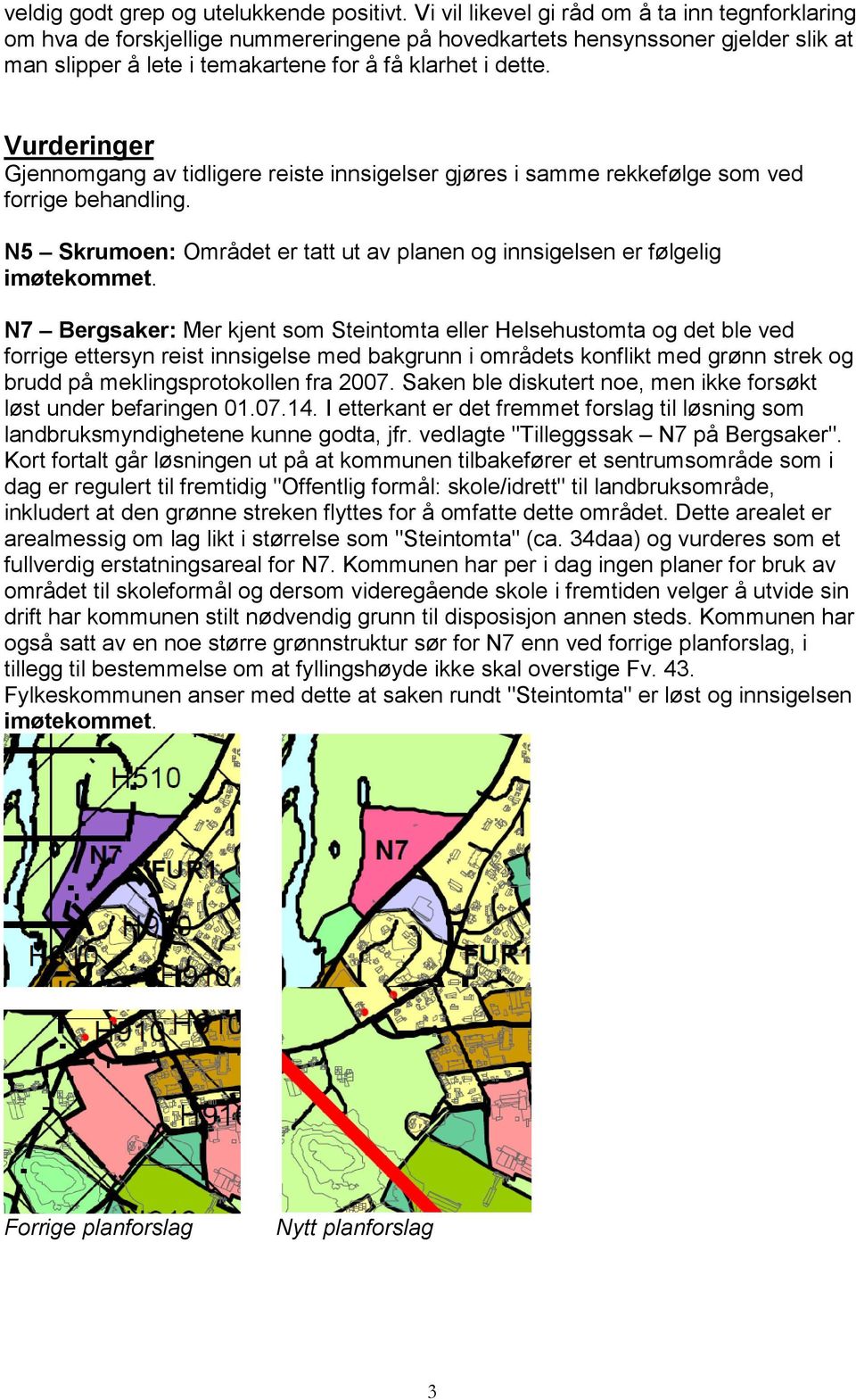 Vurderinger Gjennomgang av tidligere reiste innsigelser gjøres i samme rekkefølge som ved forrige behandling. N5 Skrumoen: Området er tatt ut av planen og innsigelsen er følgelig imøtekommet.