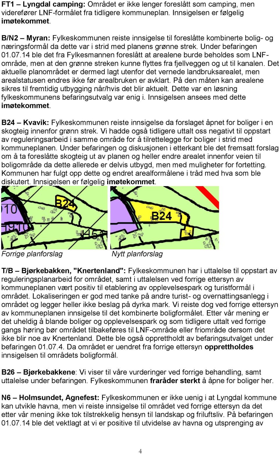 14 ble det fra Fylkesmannen foreslått at arealene burde beholdes som LNFområde, men at den grønne streken kunne flyttes fra fjellveggen og ut til kanalen.