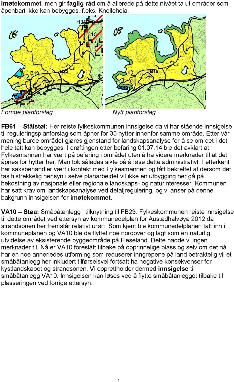 Etter vår mening burde området gjøres gjenstand for landskapsanalyse for å se om det i det hele tatt kan bebygges. I drøftingen etter befaring 01.07.