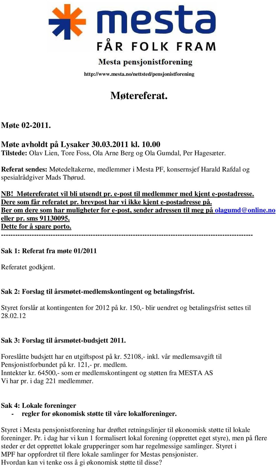 Dere som får referatet pr. brevpost har vi ikke kjent e-postadresse på. Ber om dere som har muligheter for e-post, sender adressen til meg på olagumd@online.no eller pr. sms 91130095.