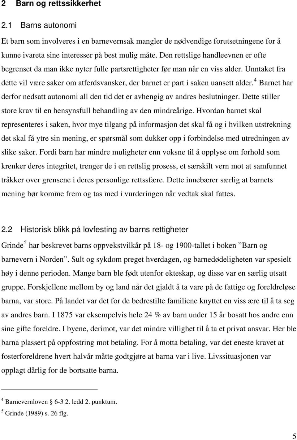 Unntaket fra dette vil være saker om atferdsvansker, der barnet er part i saken uansett alder. 4 Barnet har derfor nedsatt autonomi all den tid det er avhengig av andres beslutninger.