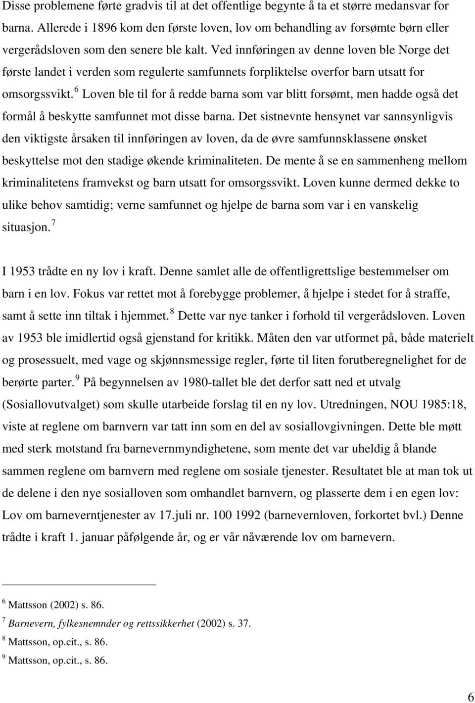 Ved innføringen av denne loven ble Norge det første landet i verden som regulerte samfunnets forpliktelse overfor barn utsatt for omsorgssvikt.