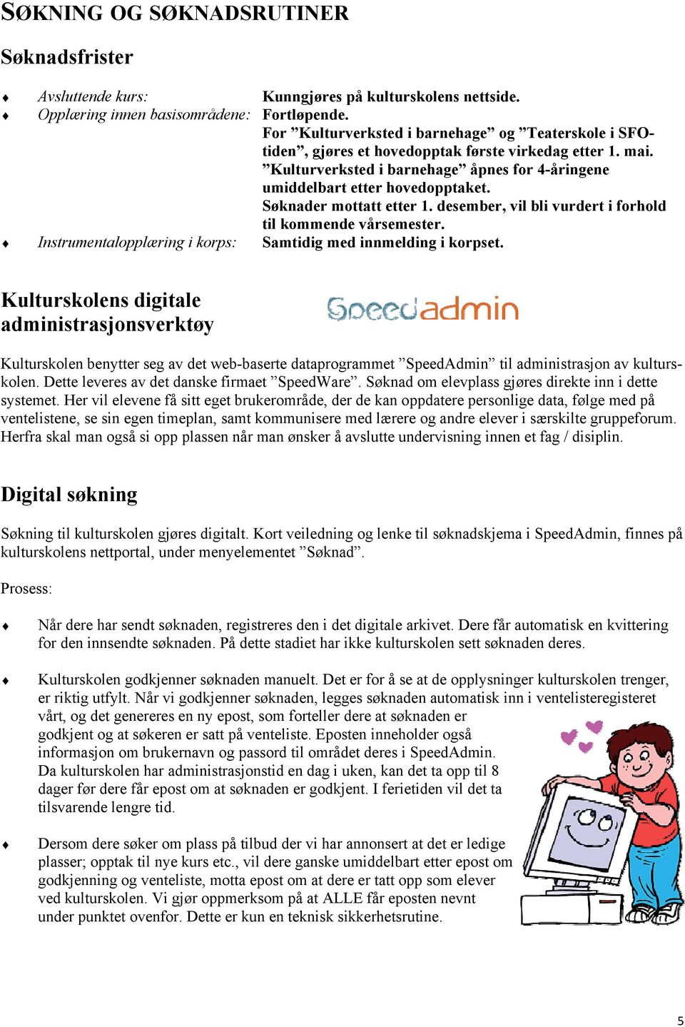 Søknader mottatt etter 1. desember, vil bli vurdert i forhold til kommende vårsemester. Instrumentalopplæring i korps: Samtidig med innmelding i korpset.